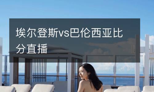 埃爾登斯vs巴倫西亞比分直播