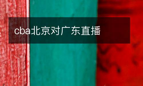 cba北京對(duì)廣東直播