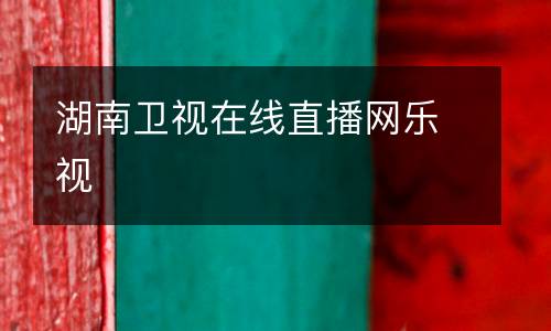 湖南衛(wèi)視在線直播網(wǎng)樂視