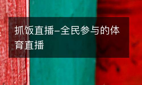 抓飯直播-全民參與的體育直播