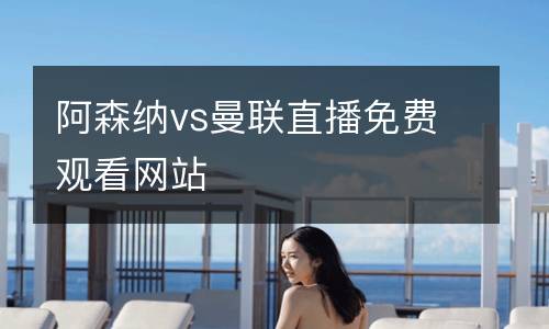 阿森納vs曼聯(lián)直播免費觀看網(wǎng)站