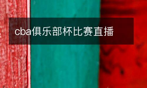 cba俱樂部杯比賽直播
