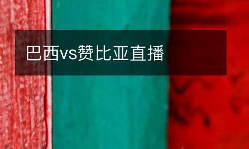 巴西vs贊比亞直播