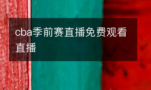 cba季前賽直播免費(fèi)觀看直播