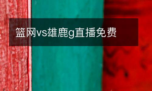 籃網(wǎng)vs雄鹿g直播免費