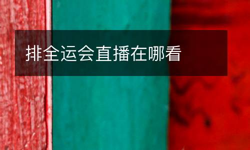 排全運(yùn)會(huì)直播在哪看