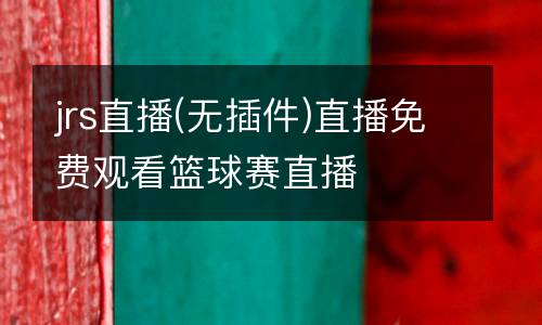jrs直播(無插件)直播免費觀看籃球賽直播