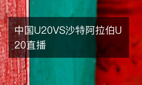 中國(guó)U20VS沙特阿拉伯U20直播