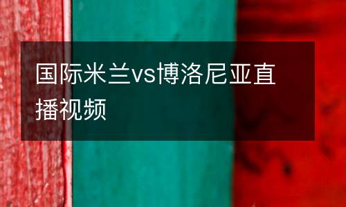 國際米蘭vs博洛尼亞直播視頻