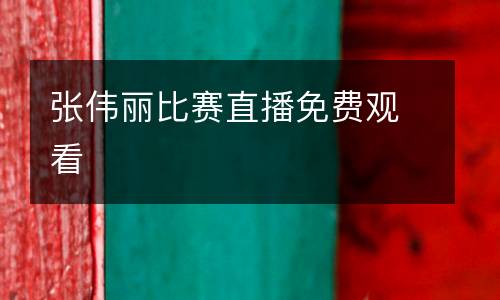 張偉麗比賽直播免費觀看