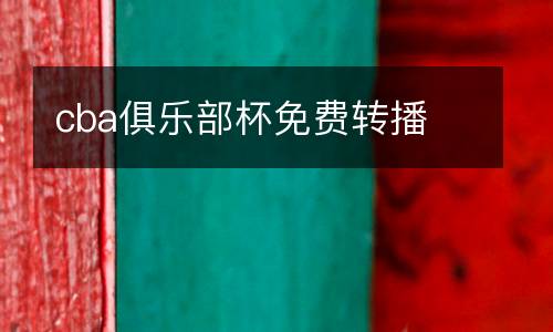 cba俱樂部杯免費(fèi)轉(zhuǎn)播