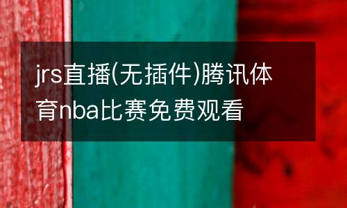 jrs直播(無插件)騰訊體育nba比賽免費(fèi)觀看