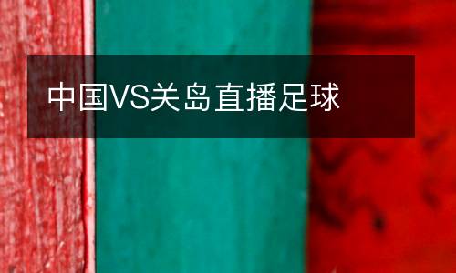 中國VS關(guān)島直播足球