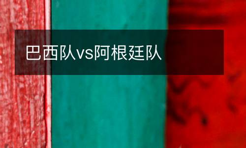 巴西隊vs阿根廷隊