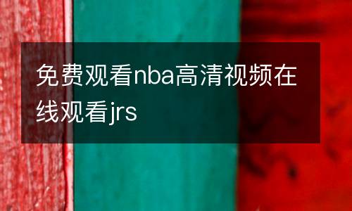 免費(fèi)觀看nba高清視頻在線觀看jrs