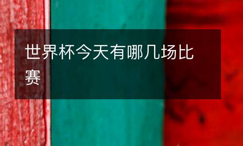 世界杯今天有哪幾場(chǎng)比賽