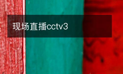 現(xiàn)場(chǎng)直播cctv3