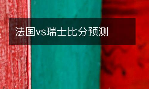 法國(guó)vs瑞士比分預(yù)測(cè)