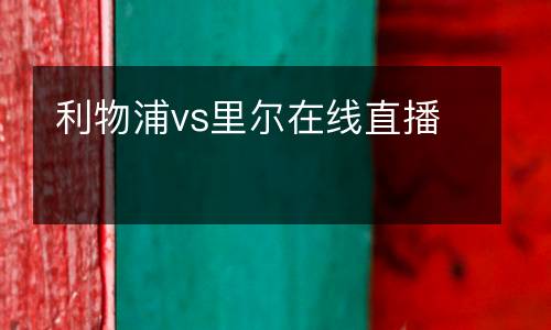 利物浦vs里爾在線直播