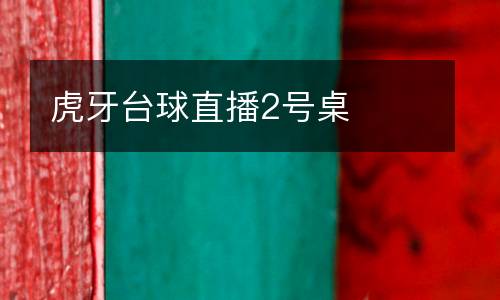 虎牙臺(tái)球直播2號(hào)桌