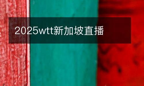 2025wtt新加坡直播