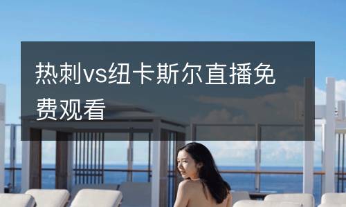 熱刺vs紐卡斯?fàn)栔辈ッ赓M(fèi)觀看