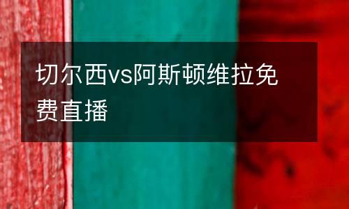 切爾西vs阿斯頓維拉免費(fèi)直播