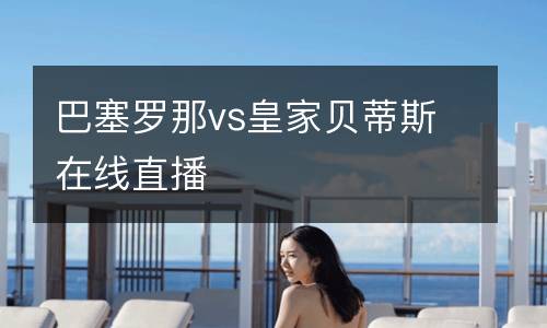 巴塞羅那vs皇家貝蒂斯在線直播