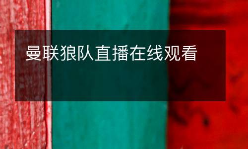 曼聯(lián)狼隊直播在線觀看