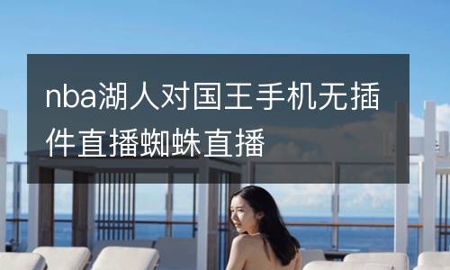 nba湖人對國王手機(jī)無插件直播蜘蛛直播