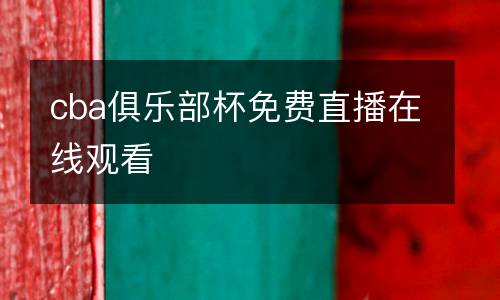 cba俱樂部杯免費直播在線觀看