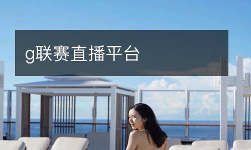 g聯(lián)賽直播平臺(tái)