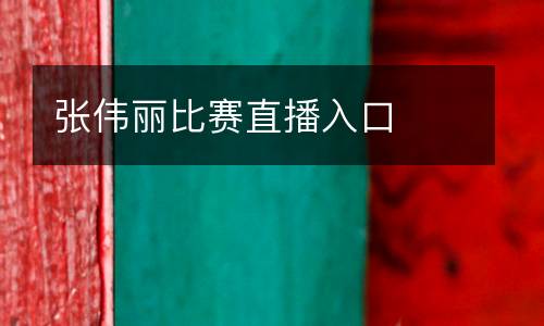 張偉麗比賽直播入口