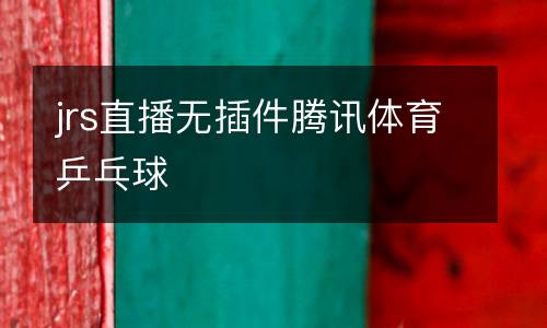 jrs直播無(wú)插件騰訊體育乒乓球