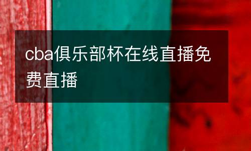 cba俱樂部杯在線直播免費直播