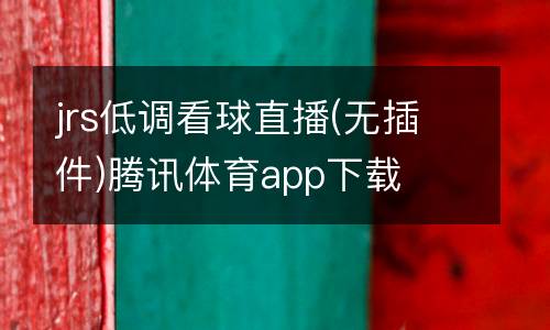 jrs低調(diào)看球直播(無(wú)插件)騰訊體育app下載