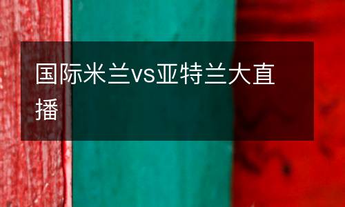 國際米蘭vs亞特蘭大直播