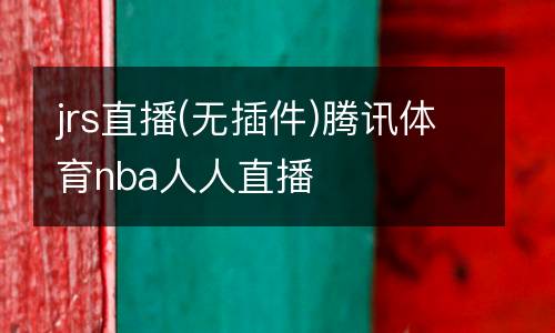 jrs直播(無(wú)插件)騰訊體育nba人人直播