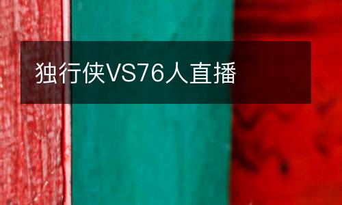 獨(dú)行俠VS76人直播