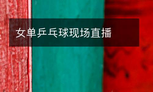 女單乒乓球現(xiàn)場(chǎng)直播