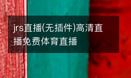 jrs直播(無插件)高清直播免費(fèi)體育直播