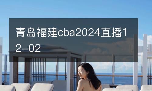青島福建cba2024直播12-02