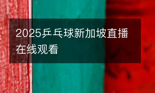 2025乒乓球新加坡直播在線觀看