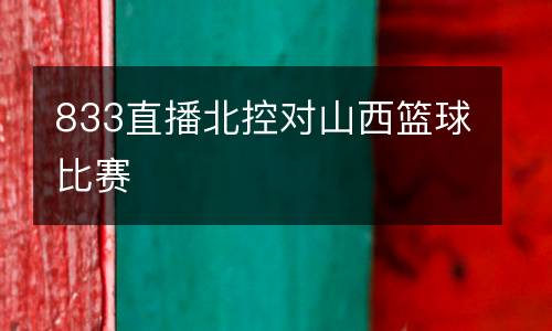 833直播北控對山西籃球比賽