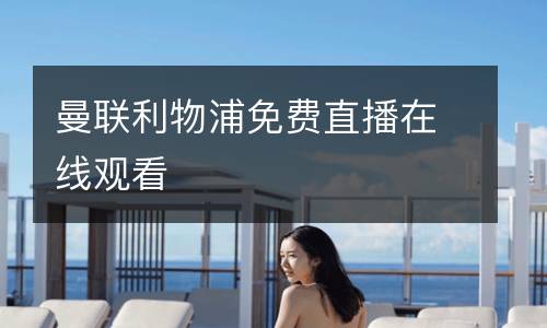 曼聯(lián)利物浦免費(fèi)直播在線觀看