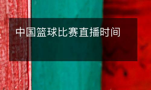 中國籃球比賽直播時(shí)間