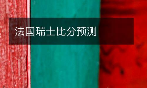 法國(guó)瑞士比分預(yù)測(cè)