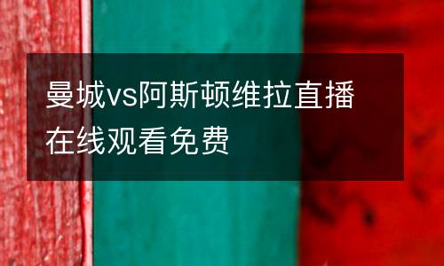 曼城vs阿斯頓維拉直播在線觀看免費(fèi)