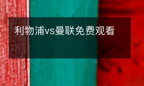 利物浦vs曼聯(lián)免費(fèi)觀看