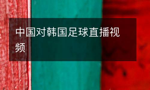 中國對韓國足球直播視頻
